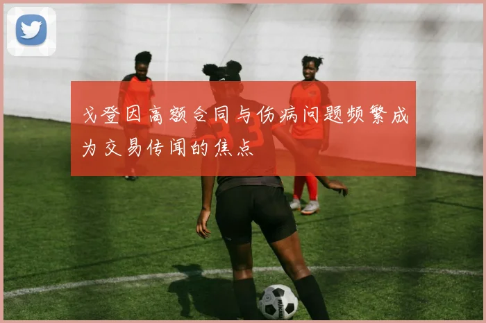 戈登因高额合同与伤病问题频繁成为交易传闻的焦点
