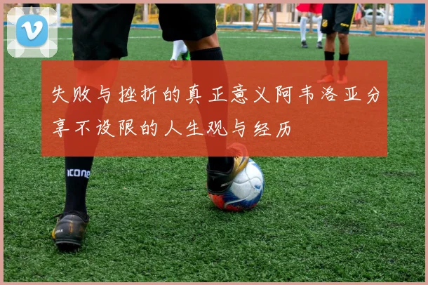 失败与挫折的真正意义阿韦洛亚分享不设限的人生观与经历