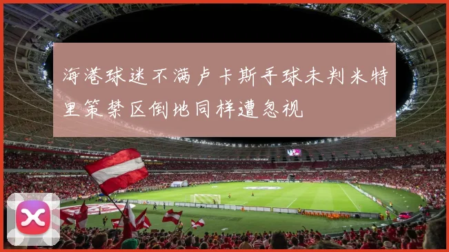 海港球迷不满卢卡斯手球未判米特里策禁区倒地同样遭忽视