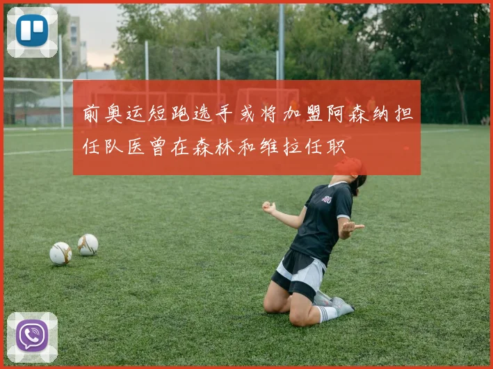前奥运短跑选手或将加盟阿森纳担任队医曾在森林和维拉任职