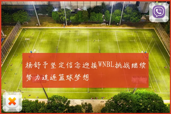 杨舒予坚定信念迎接WNBL挑战继续努力追逐篮球梦想