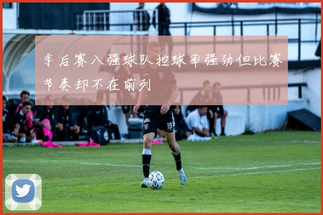 季后赛八强球队控球率强劲但比赛节奏却不在前列