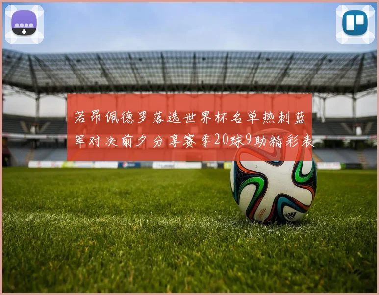 若昂佩德罗落选世界杯名单热刺蓝军对决前夕分享赛季20球9助精彩表现