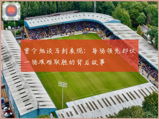 曾令旭谈马刺表现：每场领先却仅一场艰难取胜的背后故事