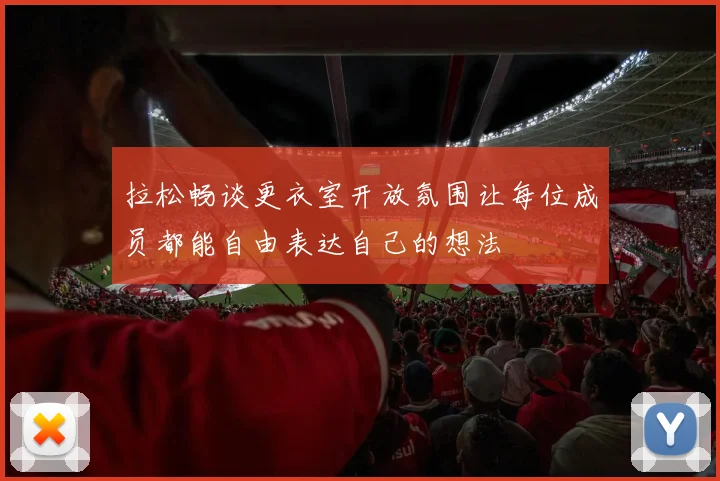 拉松畅谈更衣室开放氛围让每位成员都能自由表达自己的想法