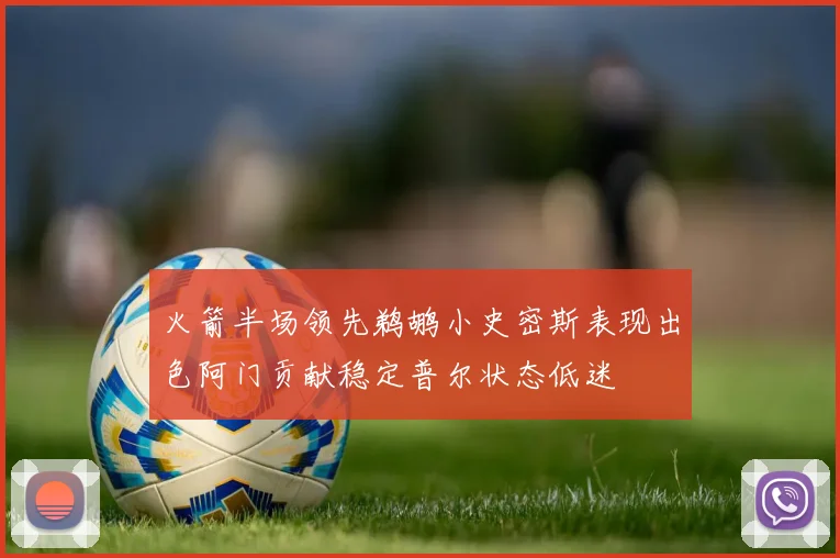 火箭半场领先鹈鹕小史密斯表现出色阿门贡献稳定普尔状态低迷