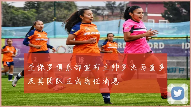 圣保罗俱乐部宣布主帅罗杰马查多及其团队正式离任消息