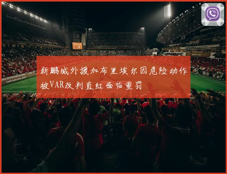 新鹏城外援加布里埃尔因危险动作被VAR改判直红面临重罚